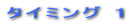 タイミング 1