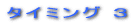 タイミング 3